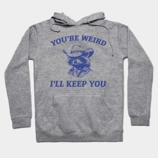 You're Weird I'll Keep You Hoodie